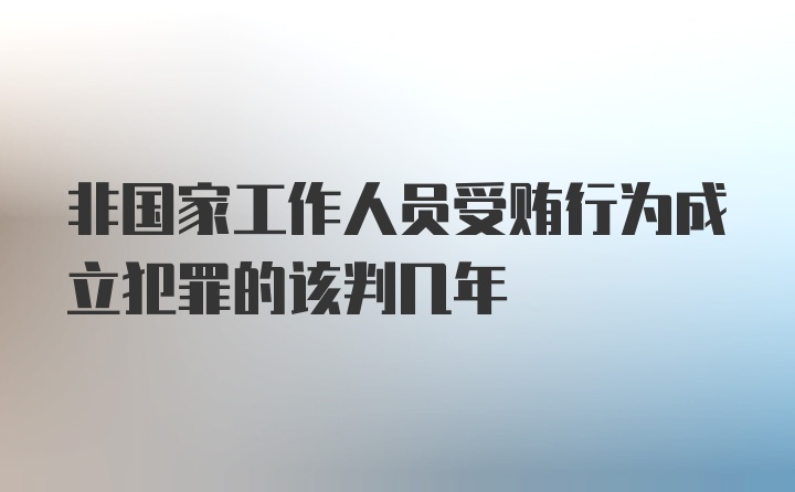 非国家工作人员受贿行为成立犯罪的该判几年