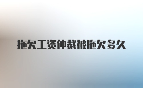 拖欠工资仲裁被拖欠多久