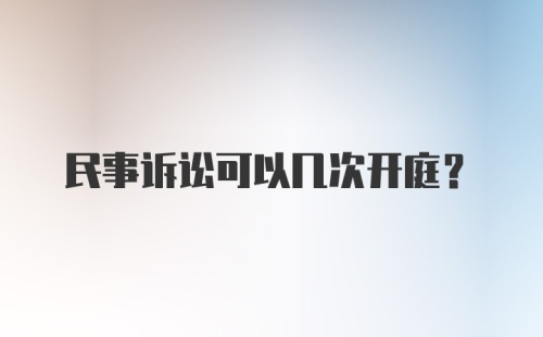 民事诉讼可以几次开庭？