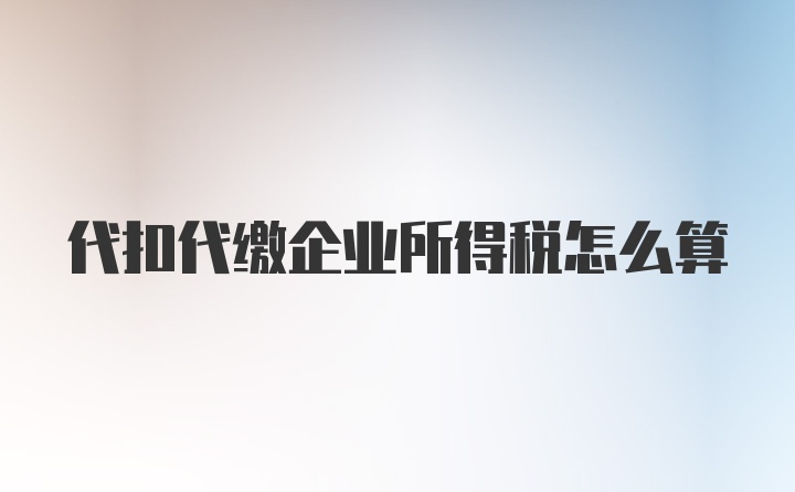 代扣代缴企业所得税怎么算