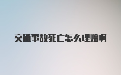 交通事故死亡怎么理赔啊