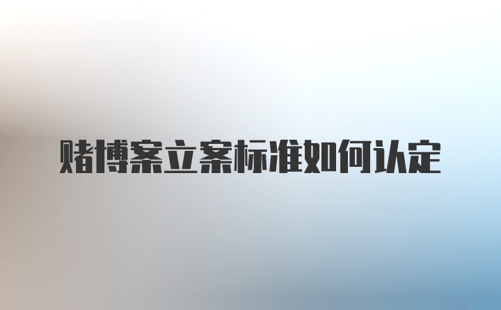 赌博案立案标准如何认定