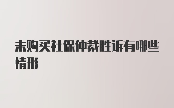 未购买社保仲裁胜诉有哪些情形