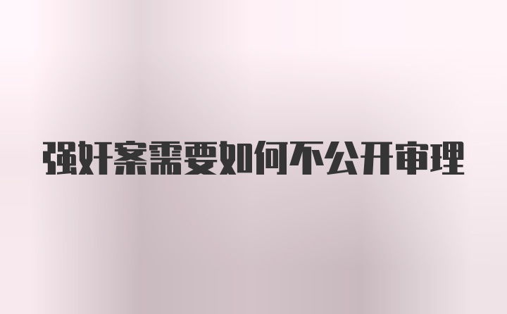 强奸案需要如何不公开审理