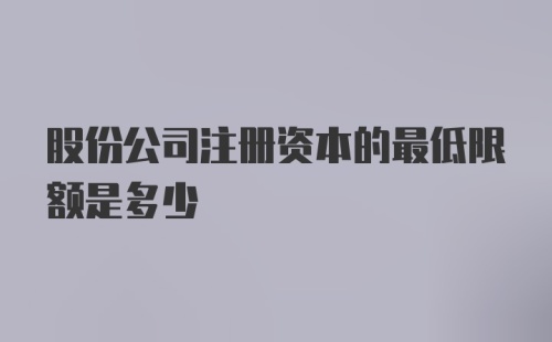 股份公司注册资本的最低限额是多少