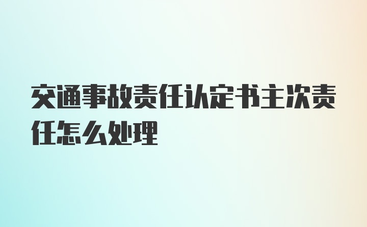 交通事故责任认定书主次责任怎么处理