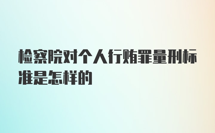 检察院对个人行贿罪量刑标准是怎样的