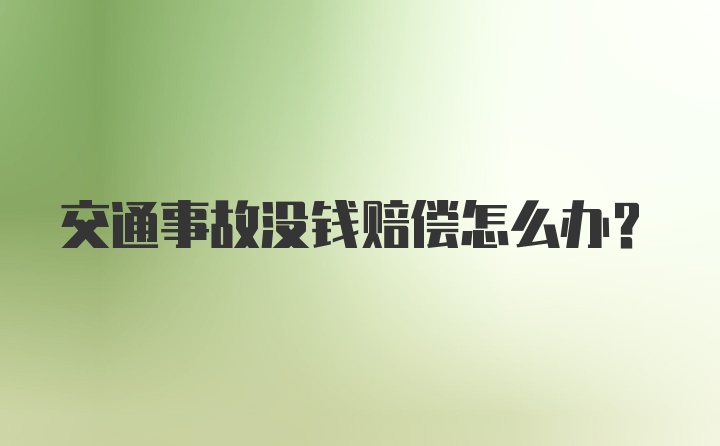 交通事故没钱赔偿怎么办？