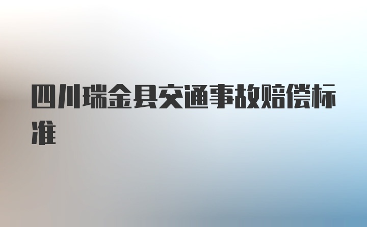 四川瑞金县交通事故赔偿标准