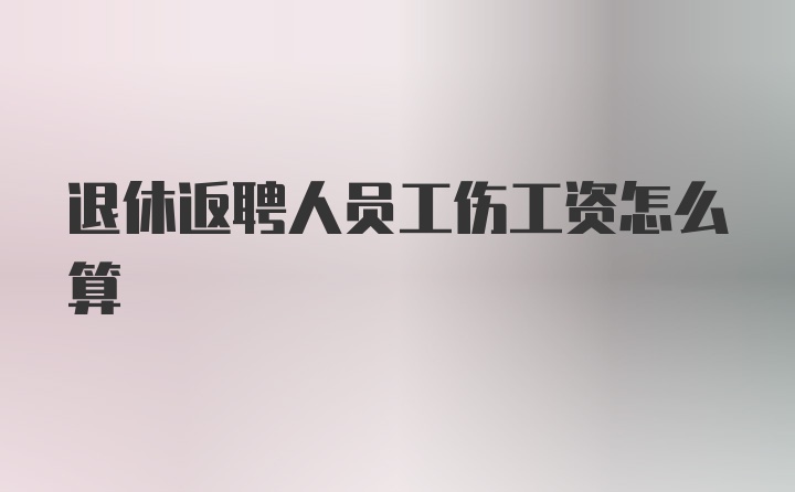 退休返聘人员工伤工资怎么算