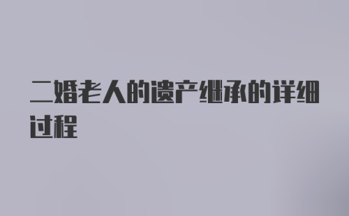 二婚老人的遗产继承的详细过程