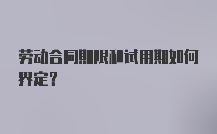 劳动合同期限和试用期如何界定？