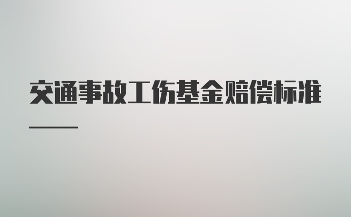 交通事故工伤基金赔偿标准——