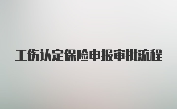 工伤认定保险申报审批流程