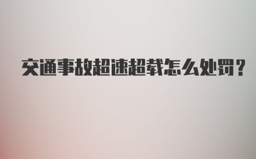 交通事故超速超载怎么处罚?