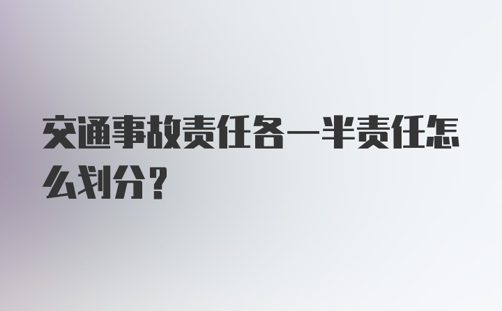 交通事故责任各一半责任怎么划分？