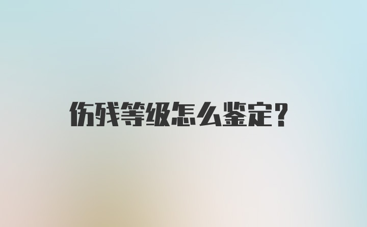 伤残等级怎么鉴定？