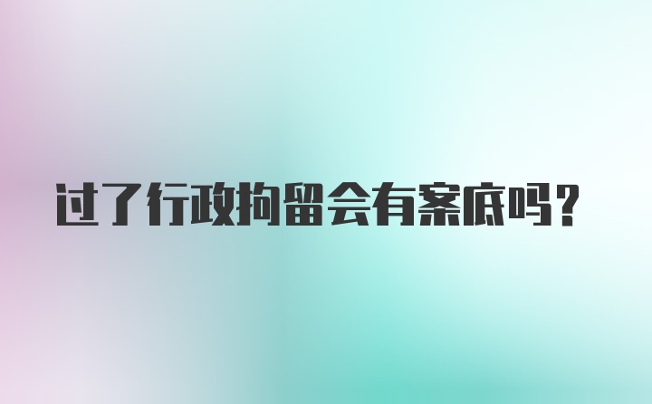 过了行政拘留会有案底吗？