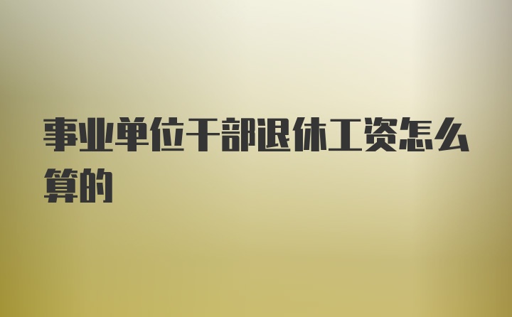 事业单位干部退休工资怎么算的