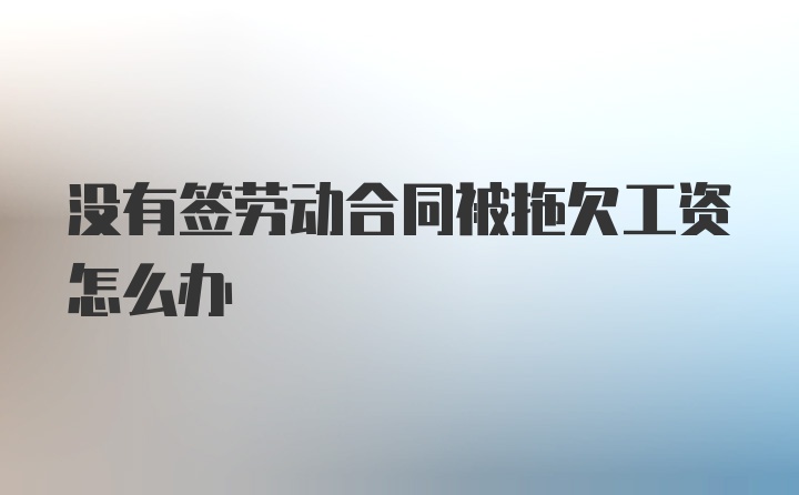 没有签劳动合同被拖欠工资怎么办