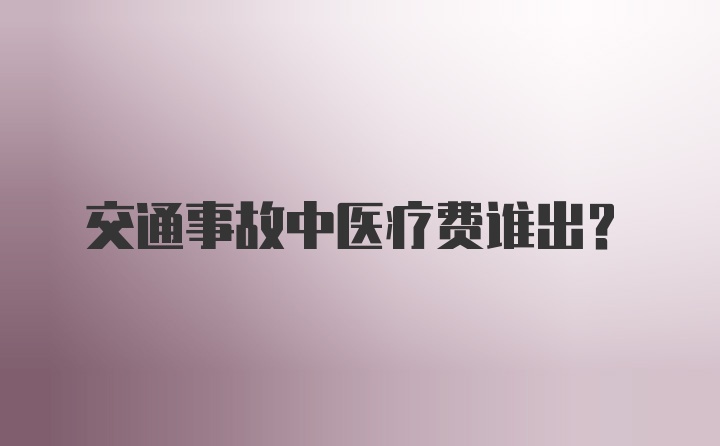 交通事故中医疗费谁出?