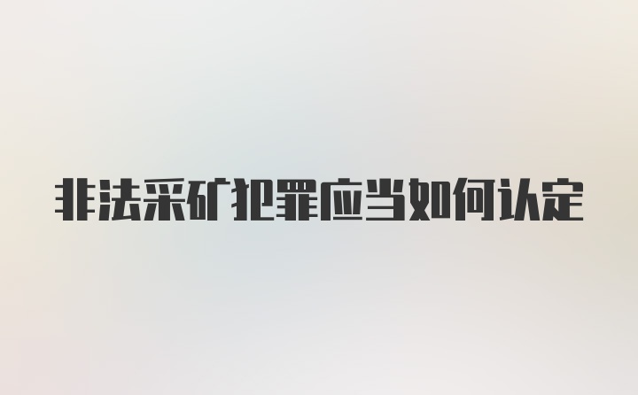 非法采矿犯罪应当如何认定