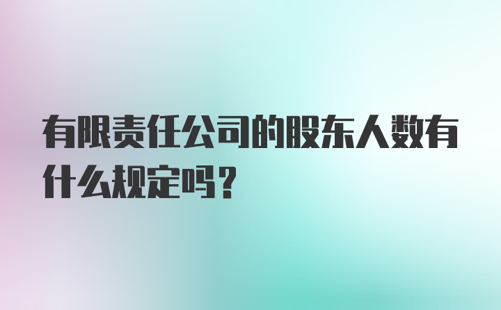 有限责任公司的股东人数有什么规定吗?