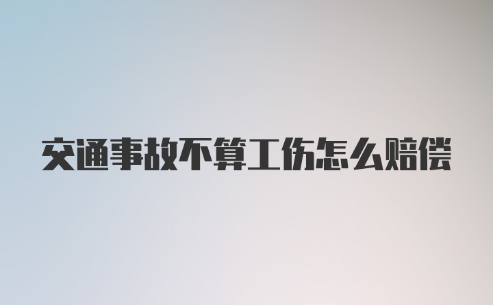 交通事故不算工伤怎么赔偿