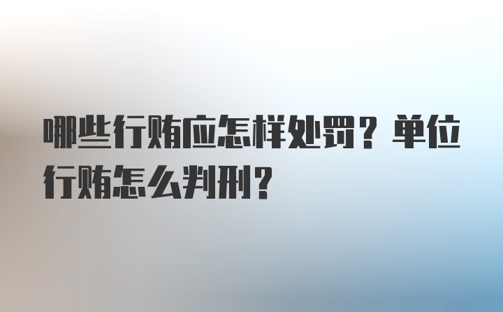 哪些行贿应怎样处罚？单位行贿怎么判刑？