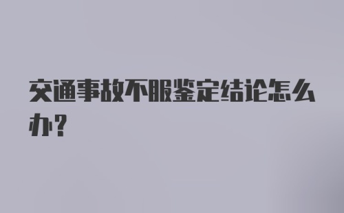 交通事故不服鉴定结论怎么办？