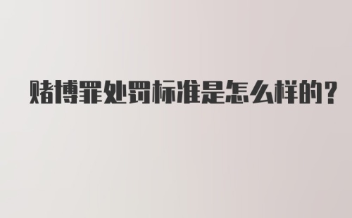 赌博罪处罚标准是怎么样的？