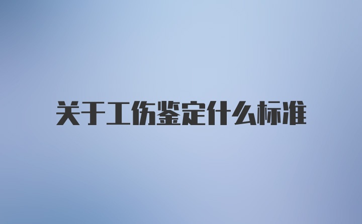 关于工伤鉴定什么标准