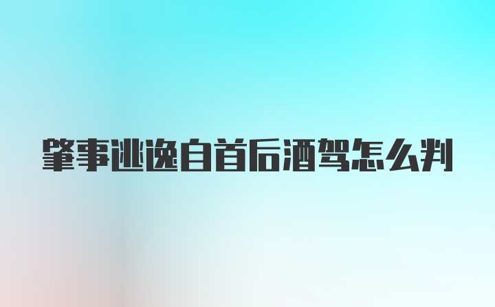 肇事逃逸自首后酒驾怎么判