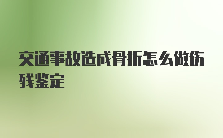 交通事故造成骨折怎么做伤残鉴定