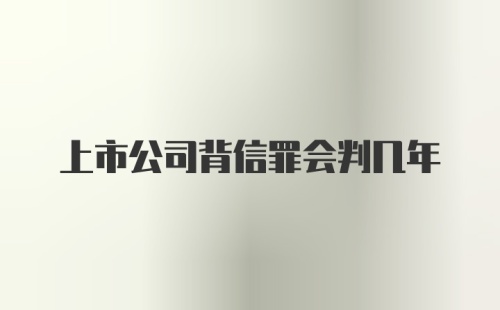 上市公司背信罪会判几年