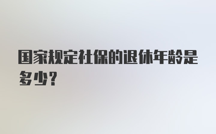 国家规定社保的退休年龄是多少?