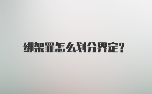 绑架罪怎么划分界定？