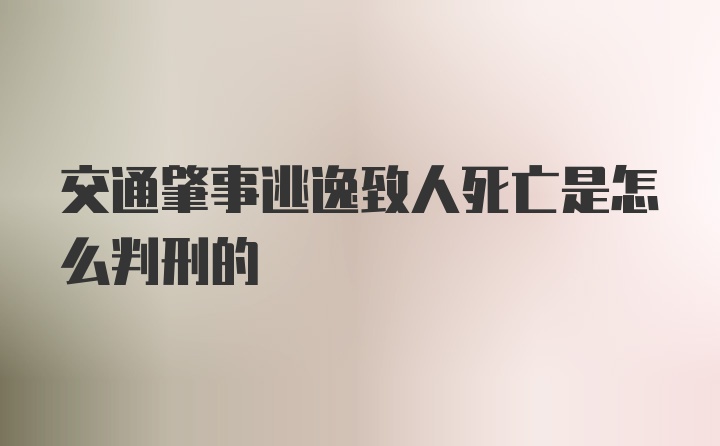 交通肇事逃逸致人死亡是怎么判刑的