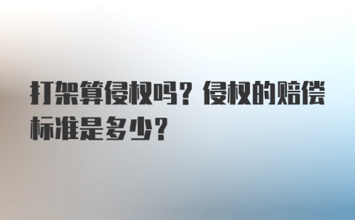 打架算侵权吗？侵权的赔偿标准是多少？