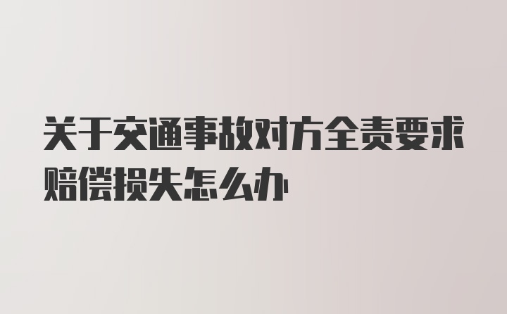 关于交通事故对方全责要求赔偿损失怎么办