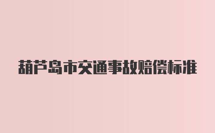 葫芦岛市交通事故赔偿标准