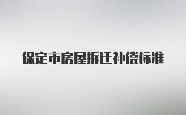 保定市房屋拆迁补偿标准