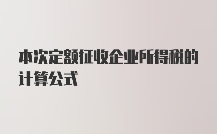 本次定额征收企业所得税的计算公式