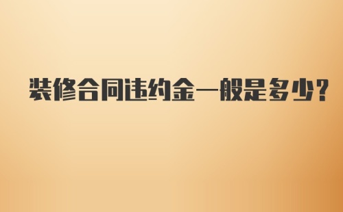 装修合同违约金一般是多少？