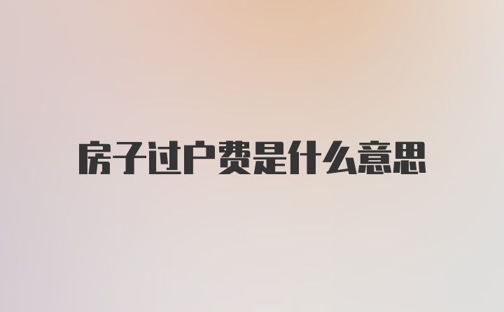 房子过户费是什么意思