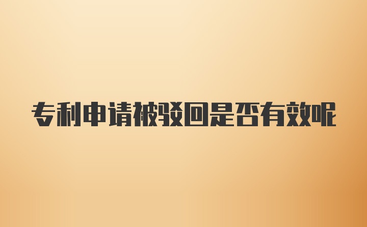 专利申请被驳回是否有效呢