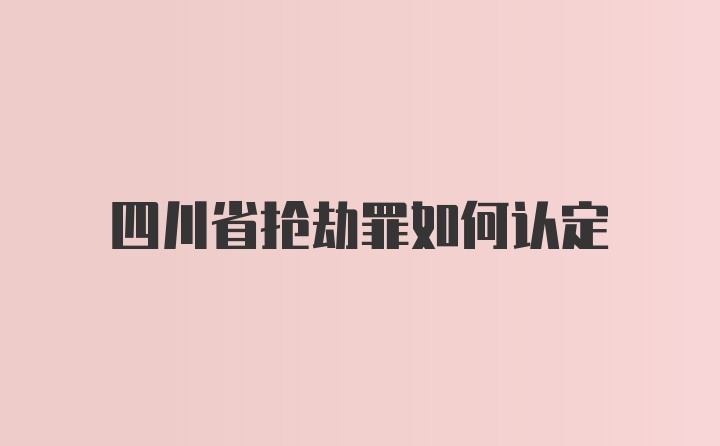 四川省抢劫罪如何认定