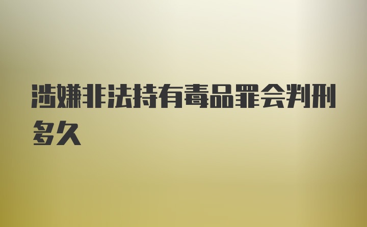 涉嫌非法持有毒品罪会判刑多久