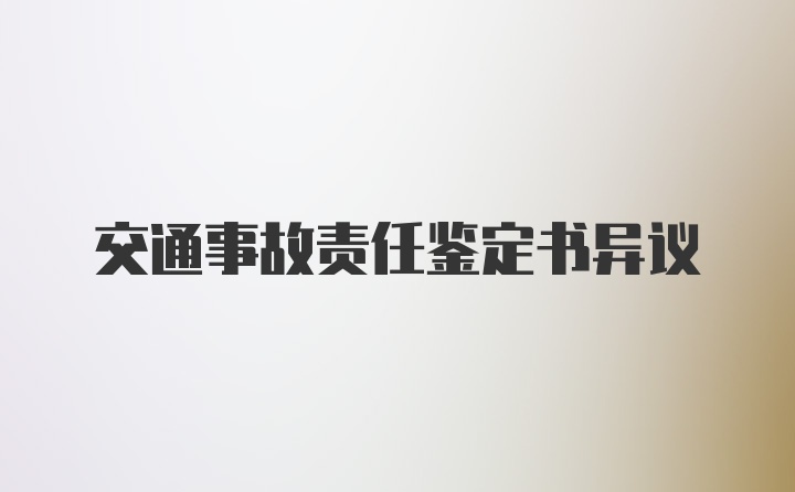 交通事故责任鉴定书异议