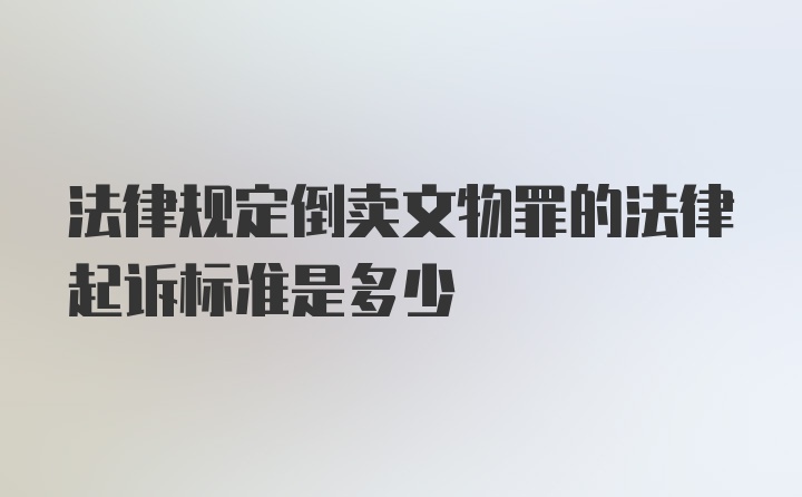 法律规定倒卖文物罪的法律起诉标准是多少